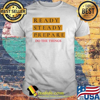 Ready Steady Prepare Do The Things Shirt