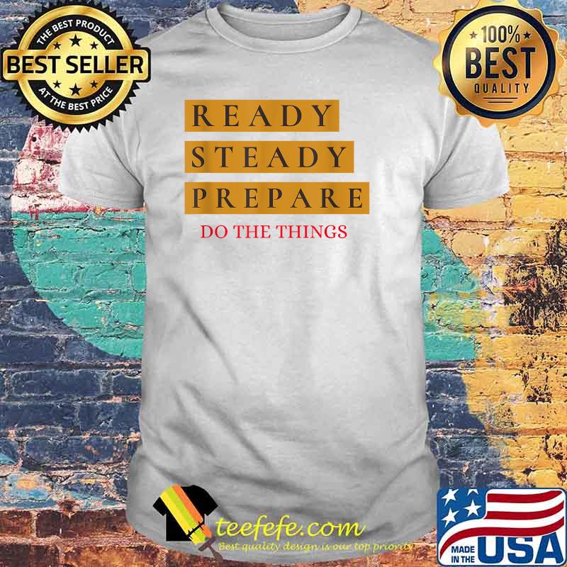 Ready Steady Prepare Do The Things Shirt
