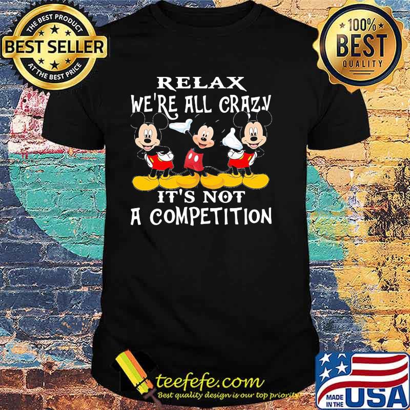 Relax We're All Crazy It's Not A Competition Mickey Shirt