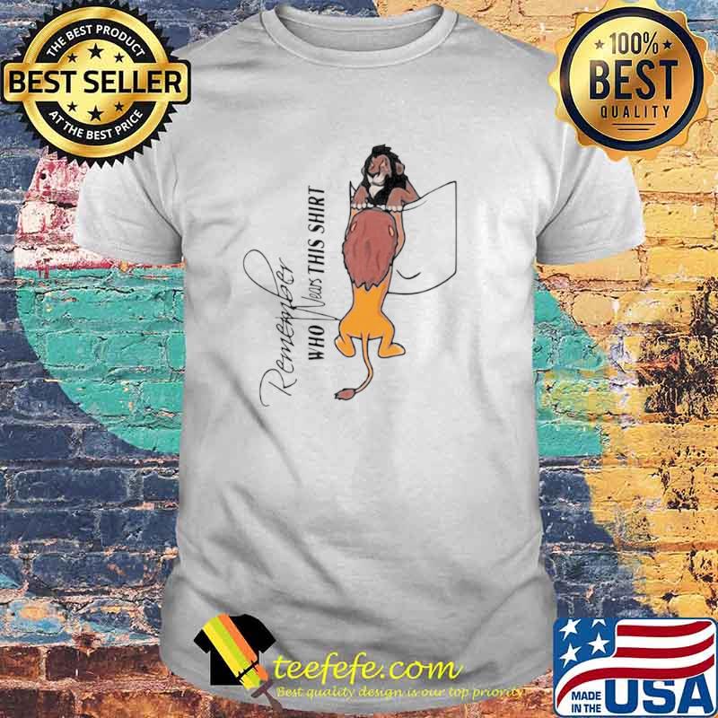 Remember Who Wears This Lion King shirt Remember Who Wears This Lion King shirt