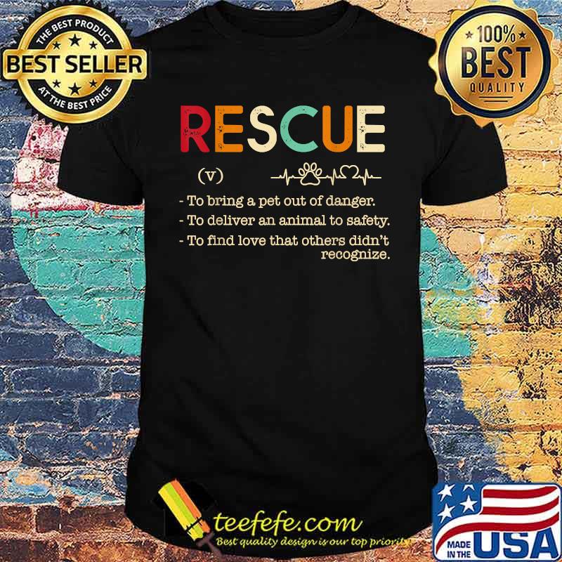 Rescue To bring a pet out of danger.To deliver an animal Shirt