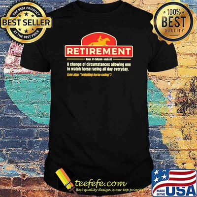 Retirement A change Of Circumstances Allowing One To Watch Horse Racing All Day Everyday Shirt