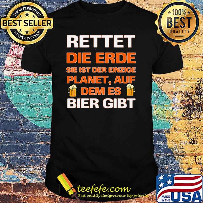 Rettet Die Erde Sie Ist Der Einzige Planet Auf Dem Es Beir Gibt Shirt