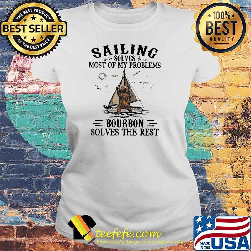Sailing Solves Most Of My Problems Bourbon Solves The Rest Bear Shirt Laides tee Sailing Solves Most Of My Problems Bourbon Solves The Rest Bear Shirt Laides tee