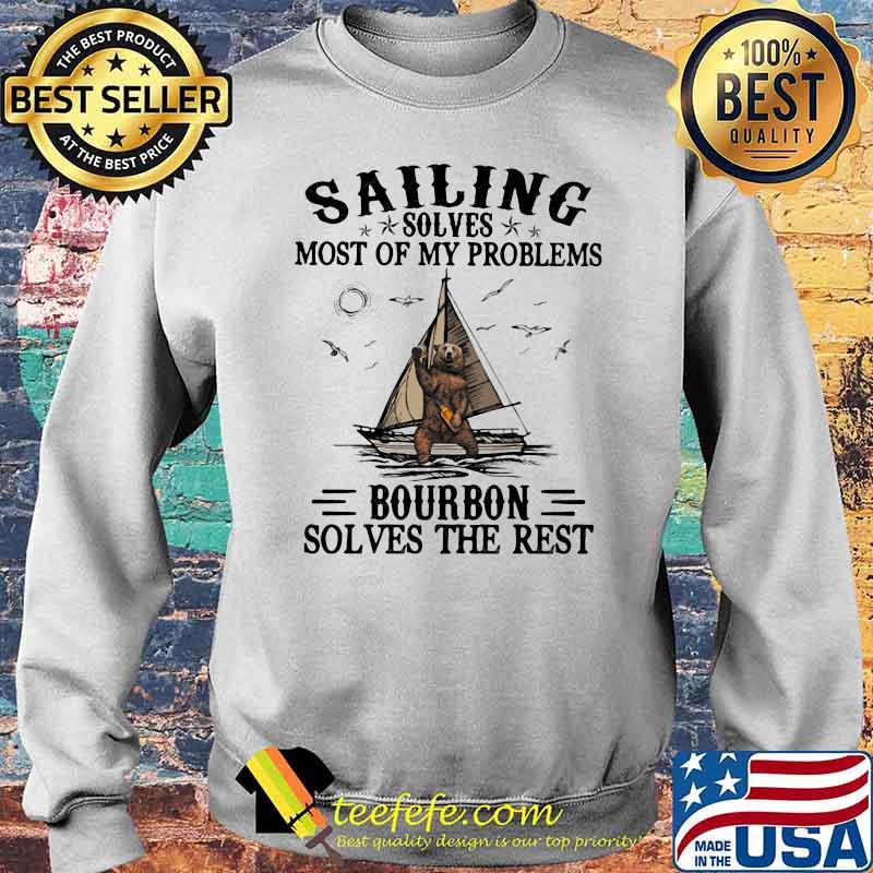 Sailing Solves Most Of My Problems Bourbon Solves The Rest Bear Shirt Sweater Sailing Solves Most Of My Problems Bourbon Solves The Rest Bear Shirt Sweater
