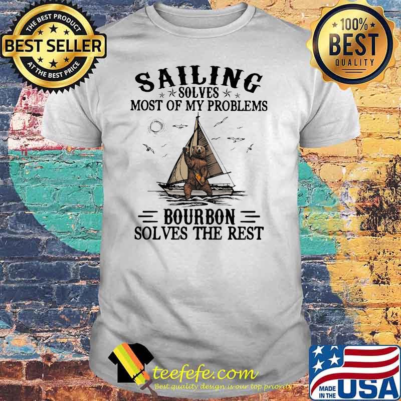 Sailing Solves Most Of My Problems Bourbon Solves The Rest Bear Shirt