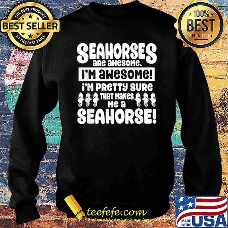 Seahorses Are Awesome That Makes Me a Seahorse Shirt Sweater Seahorses Are Awesome That Makes Me a Seahorse Shirt Sweater