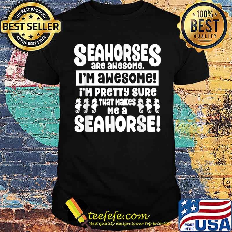 Seahorses Are Awesome That Makes Me a Seahorse Shirt Seahorses Are Awesome That Makes Me a Seahorse Shirt