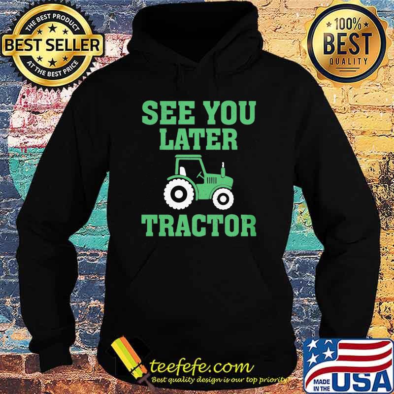 See You Later Tractor Shirt Hoodie See You Later Tractor Shirt Hoodie