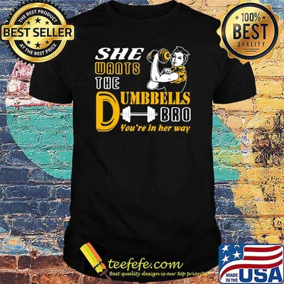 She Wants The Dumbbells Bro You're In Her Way Strong Girl Shirt