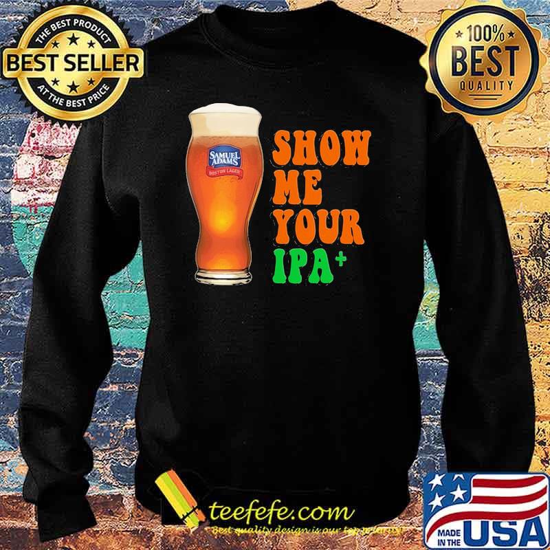 Show Me You Ipa Beer Shirt Sweater Show Me You Ipa Beer Shirt Sweater