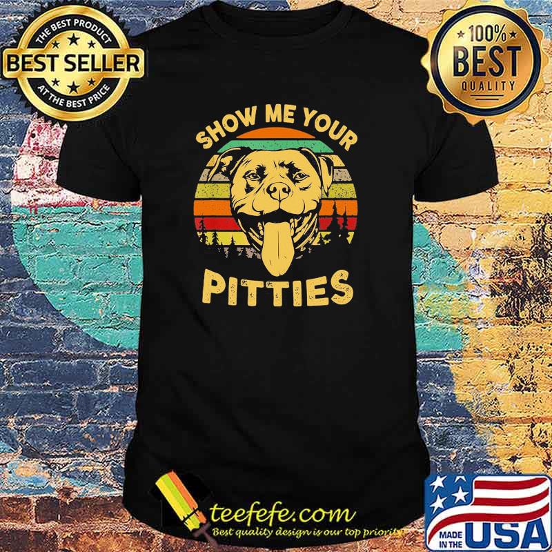 Show Me Your Pitties Pitbull Bully & Bull Dog Lovers Vintage Shirt