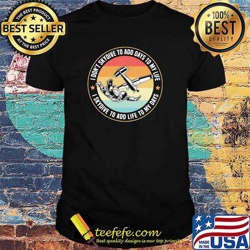 Skydiving I don't skydive to add days to my life I skydive to add life to my days vintage shirt