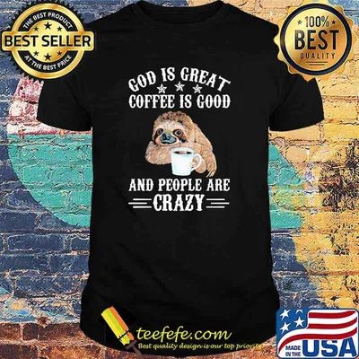 Sloth God Is Great Coffee Is Good and people are crazy shirt