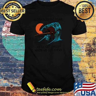 Sloth surfing team well get there when we get there shirt