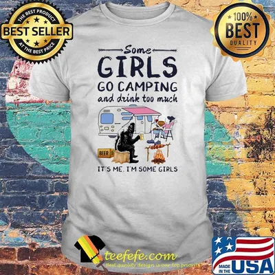 Some Girls Go Camping And Drink Too Much It's Me I'm Some Girls Beer And Wine Shirt