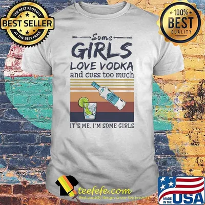 Some Girls Love Vodka And Cuss Too Much It's Me I'm Some Girls Shirt