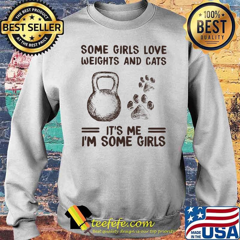 Some Girls Love Weights And Cats It's Me I'm Some Girl Shirt Sweater Some Girls Love Weights And Cats It's Me I'm Some Girl Shirt Sweater