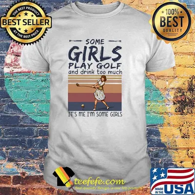 Some Girls Play Golf And Drink Too Much Its Me Im some Girls Vintage Shirt