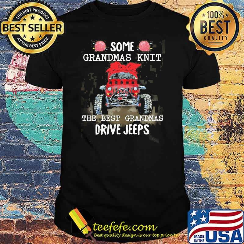 Some Grandmas Knit The Best Grandmas Drive Jeeps Shirt Some Grandmas Knit The Best Grandmas Drive Jeeps Shirt