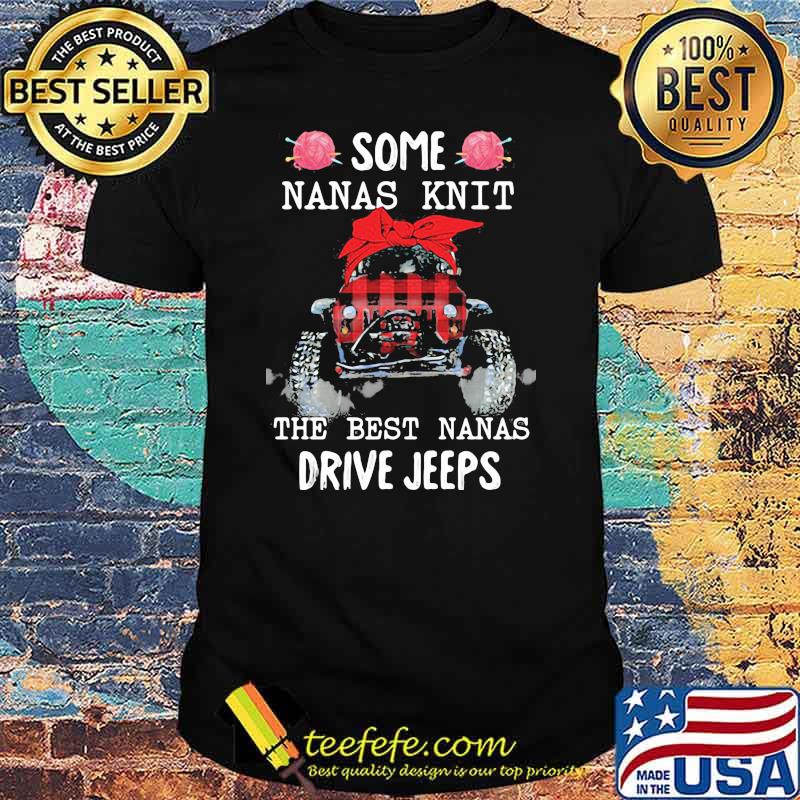 Some Nanas Knit The Best Nanas Drive Jeeps Shirt Some Nanas Knit The Best Nanas Drive Jeeps Shirt