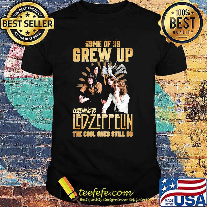 Some Of Us Grew Up Listening To Led Zeppelin The Cool Ones Still Do Shirt