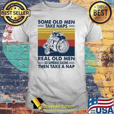 Some Old Men Take Naps Real Old Men Go Superbike Racing The Take A Nap Vintage Shirt