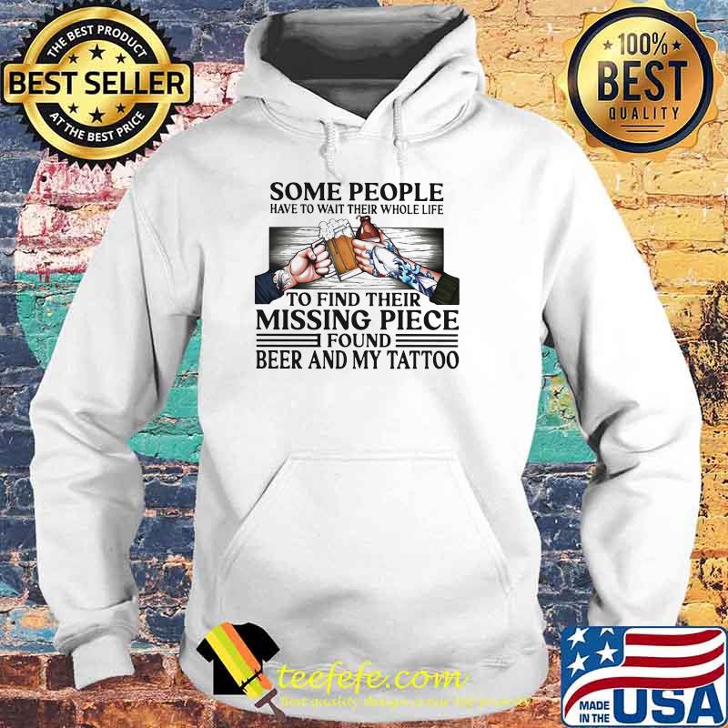 Some People Have To Wait Their Whole Life To Find Their Missing Piece Found Beer And My Tattoo Shirt Hoodie Some People Have To Wait Their Whole Life To Find Their Missing Piece Found Beer And My Tattoo Shirt Hoodie