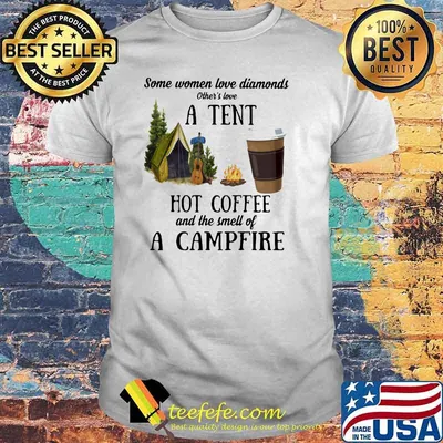Some Women Love Diamonds Other's Love A tent Hot Coffee And The Smell Of A Campfire Shirt