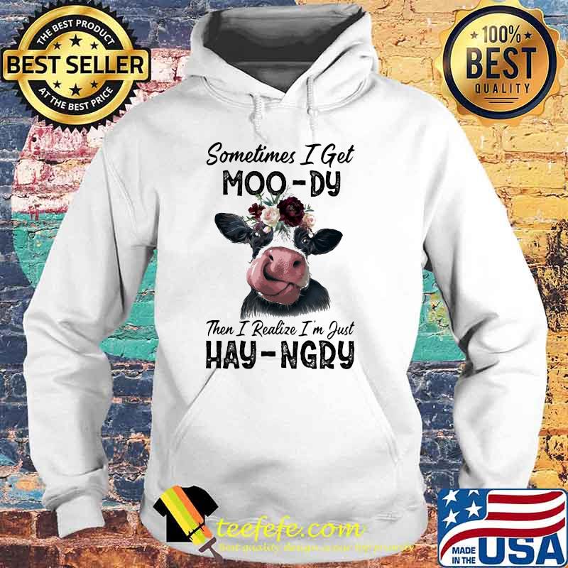 Sometime I Get Moo-Dy Then I Realize I'm Just Hey-Ngry Cow Shirt Hoodie Sometime I Get Moo-Dy Then I Realize I'm Just Hey-Ngry Cow Shirt Hoodie