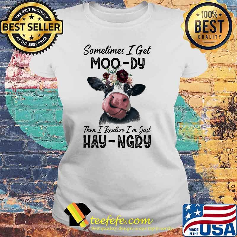 Sometime I Get Moo-Dy Then I Realize I'm Just Hey-Ngry Cow Shirt Laides tee Sometime I Get Moo-Dy Then I Realize I'm Just Hey-Ngry Cow Shirt Laides tee