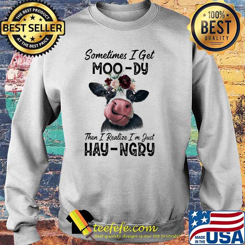 Sometime I Get Moo-Dy Then I Realize I'm Just Hey-Ngry Cow Shirt Sweater Sometime I Get Moo-Dy Then I Realize I'm Just Hey-Ngry Cow Shirt Sweater
