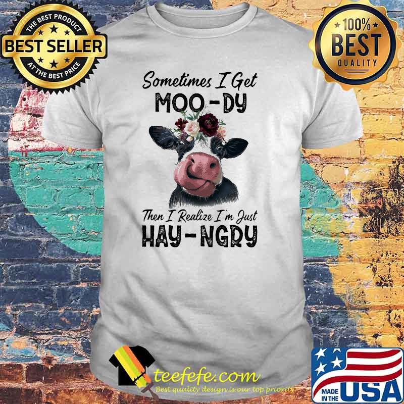 Sometime I Get Moo-Dy Then I Realize I'm Just Hey-Ngry Cow Shirt Sometime I Get Moo-Dy Then I Realize I'm Just Hey-Ngry Cow Shirt