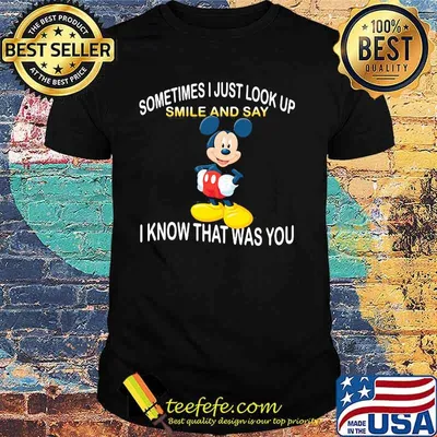 Sometimes I Just Look Up Smile And Say I Know That Was You Mickey Shirt