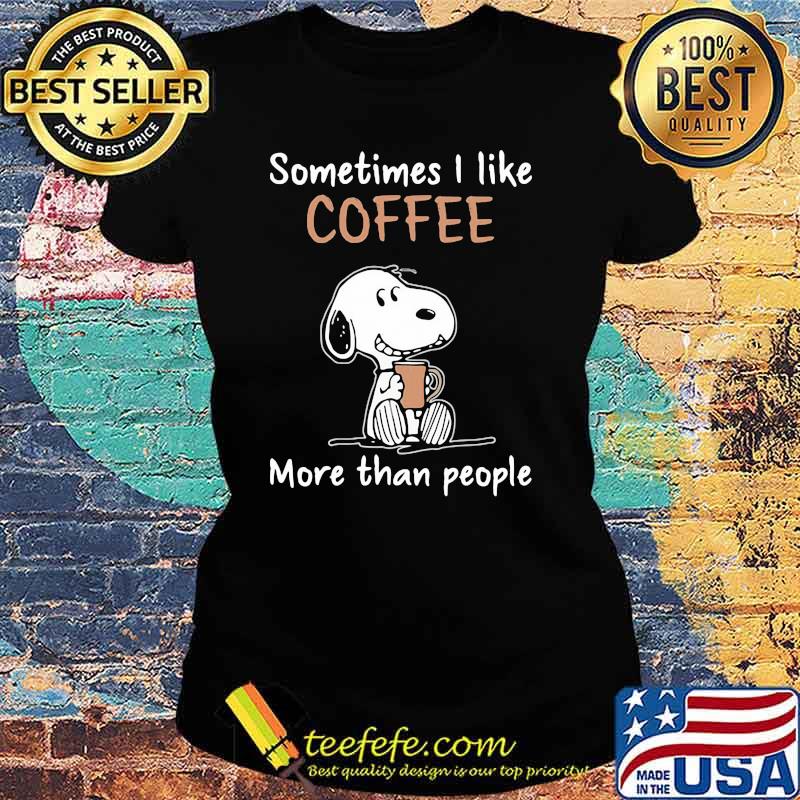 Sometimes I Like Coffee More Than People Snoopy Shirt Ladies tee Sometimes I Like Coffee More Than People Snoopy Shirt Ladies tee