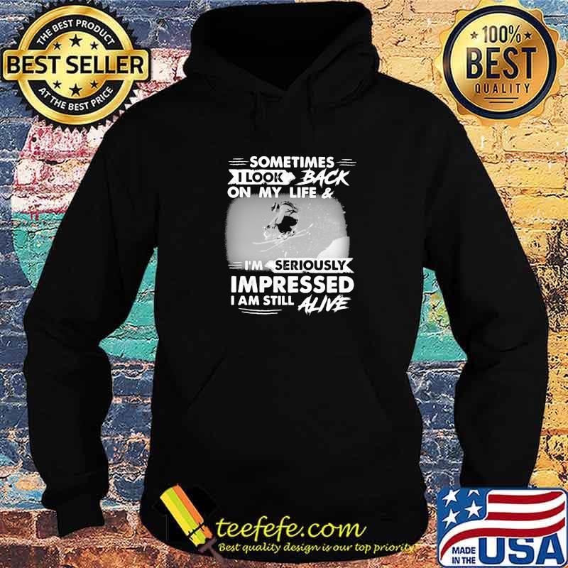 Sometimes I Look Back On My Life And I'm Seriously Impressed I Am Still Alive Skiing Shirt Hoodie Sometimes I Look Back On My Life And I'm Seriously Impressed I Am Still Alive Skiing Shirt Hoodie