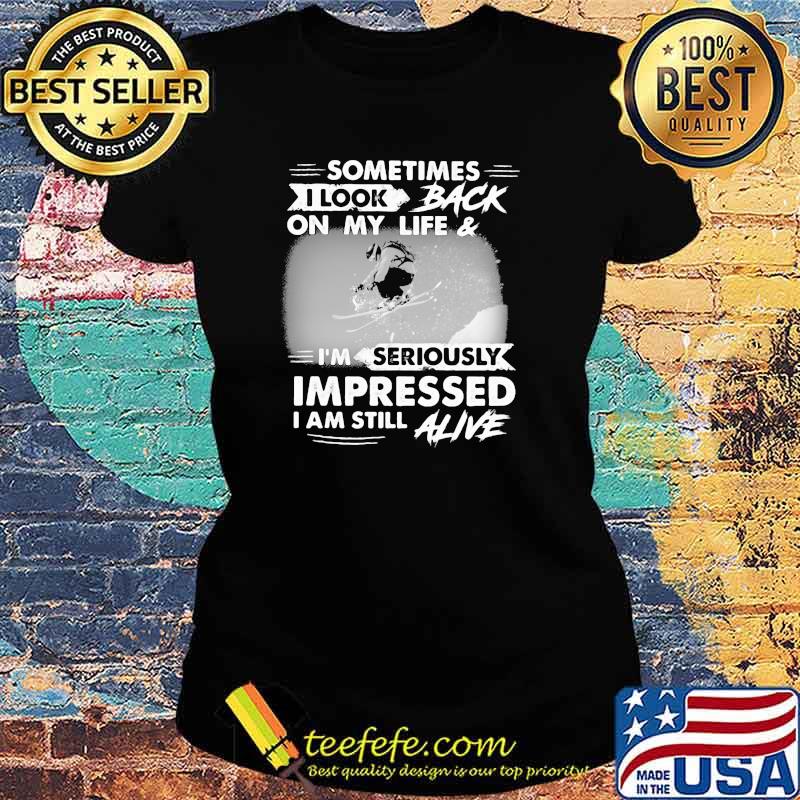 Sometimes I Look Back On My Life And I'm Seriously Impressed I Am Still Alive Skiing Shirt Ladies tee Sometimes I Look Back On My Life And I'm Seriously Impressed I Am Still Alive Skiing Shirt Ladies tee