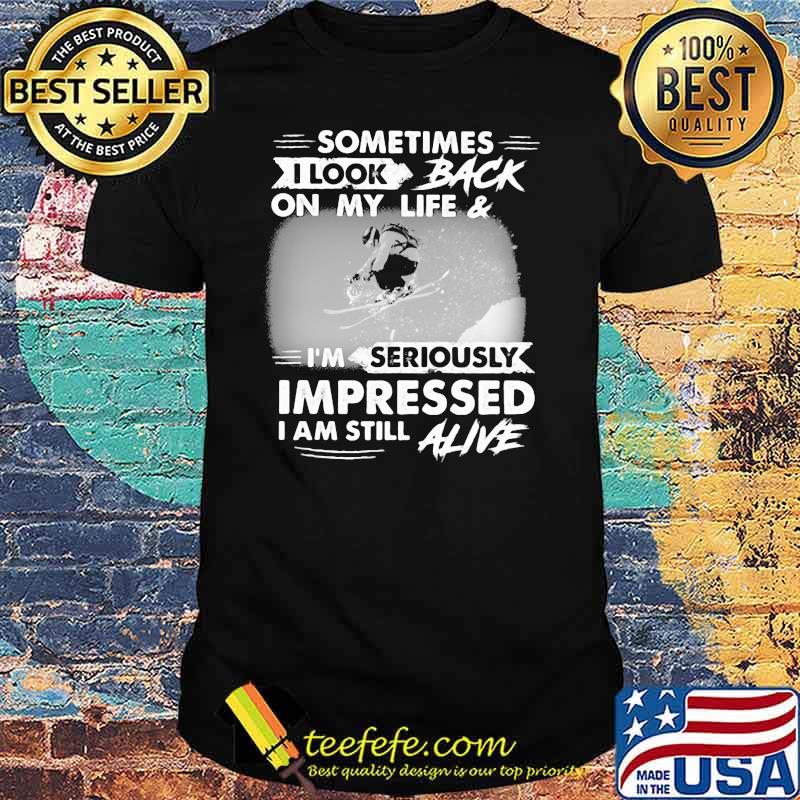Sometimes I Look Back On My Life And I'm Seriously Impressed I Am Still Alive Skiing Shirt
