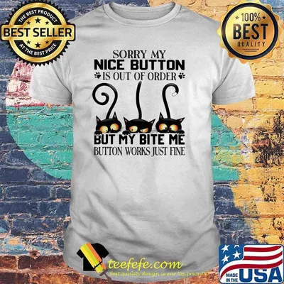 Sorry My Nice Button Is Out Of Order But My Bite Me Button Works Just Fine Cat Shirt