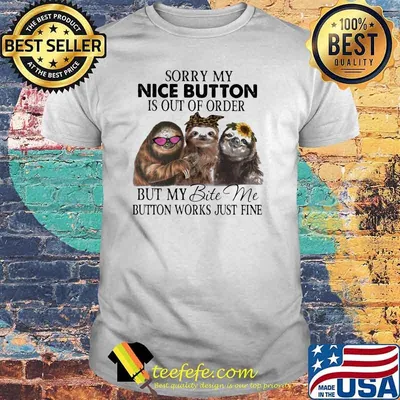 Sorry My Nice Button is Out Of Order But y Bite Me Button Works Just Fine Sloth Shirt