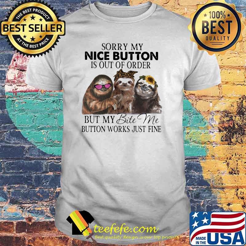 Sorry My Nice Button is Out Of Order But y Bite Me Button Works Just Fine Sloth Shirt