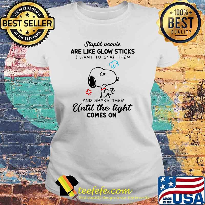 Stupid People Are Like Glow Sticks I Want To Snap Them And Shake Them Until The Light Comes On Snoopy Shirt Laides tee Stupid People Are Like Glow Sticks I Want To Snap Them And Shake Them Until The Light Comes On Snoopy Shirt Laides tee