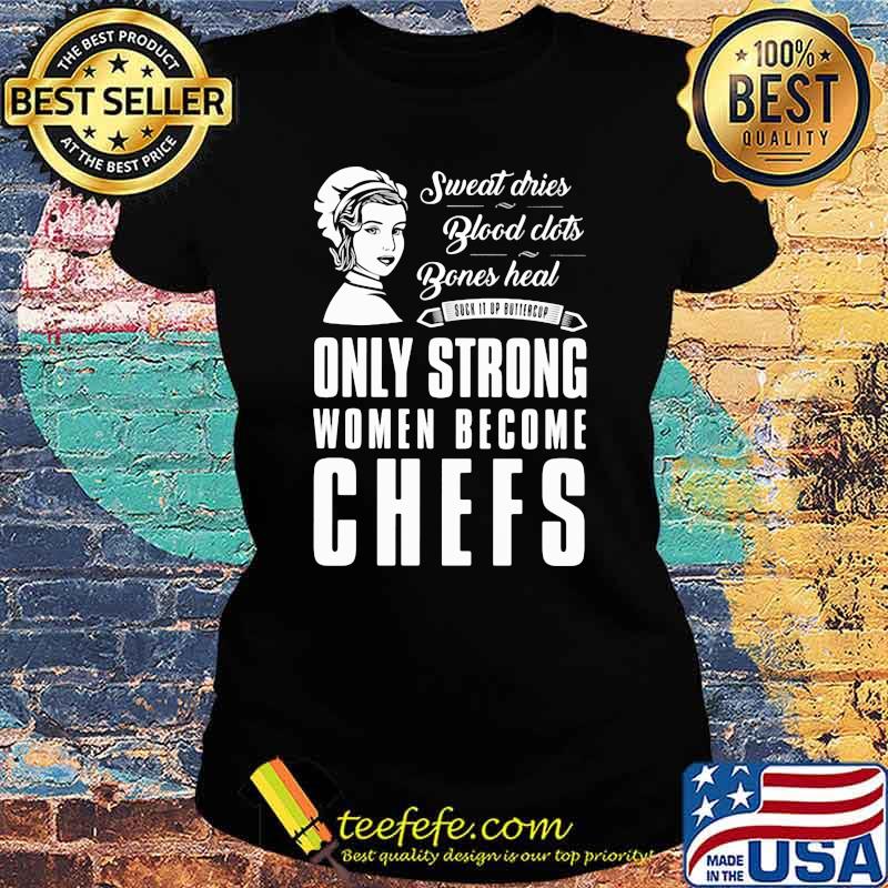 Sweat Dries Blood Clots Bones Heal Only Strong Women Become Chefs Shirt Ladies tee Sweat Dries Blood Clots Bones Heal Only Strong Women Become Chefs Shirt Ladies tee