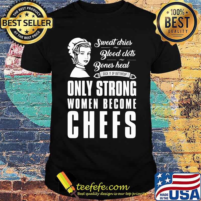Sweat Dries Blood Clots Bones Heal Only Strong Women Become Chefs Shirt