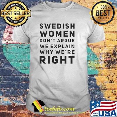 Swedish women dont argue we explain why were right shirt