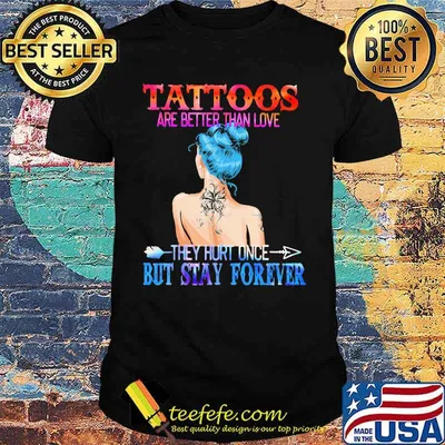 Tattoos Are Better Than Love They Hurt Once But Stay Forever Shirt