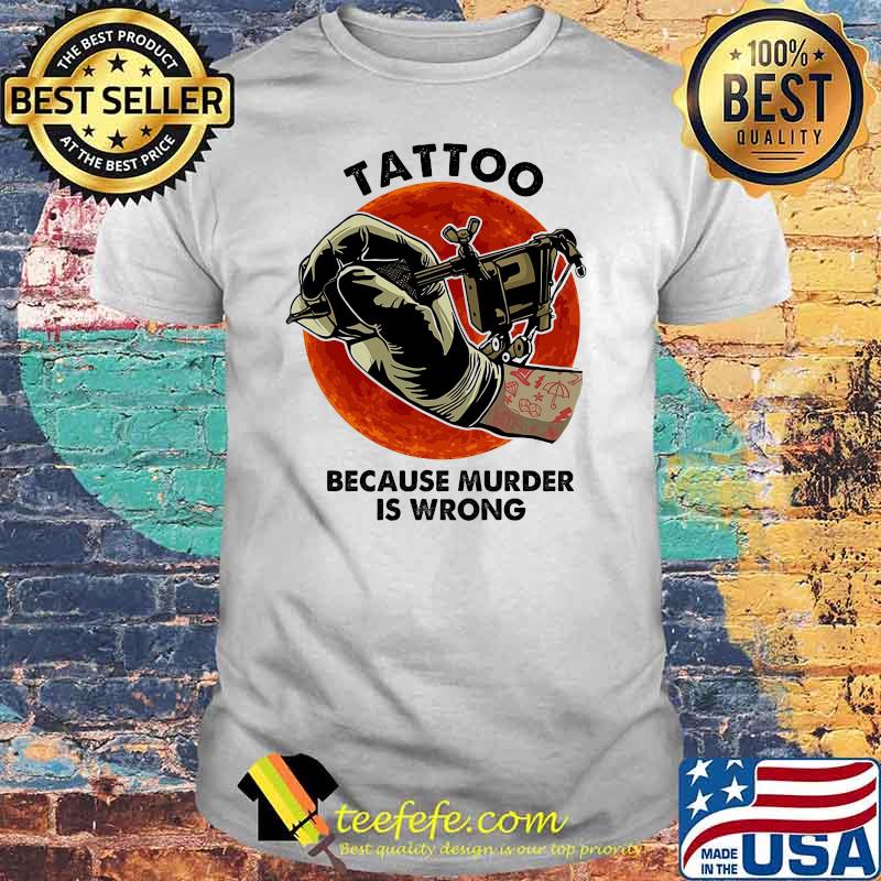 Tattoos Because Murder Is Wrong Blood Moon Shirt Tattoos Because Murder Is Wrong Blood Moon Shirt