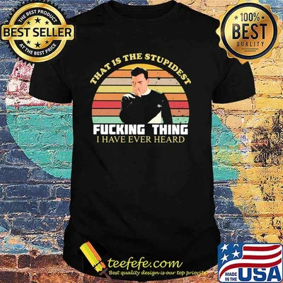 That Is The Stupidest Fucking Thing I Have Ever Heard Vintage Shirt