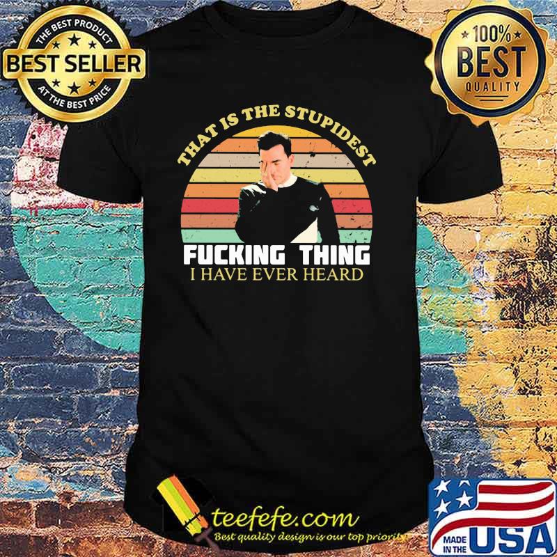 That Is The Stupidest Fucking Thing I Have Ever Heard Vintage Shirt