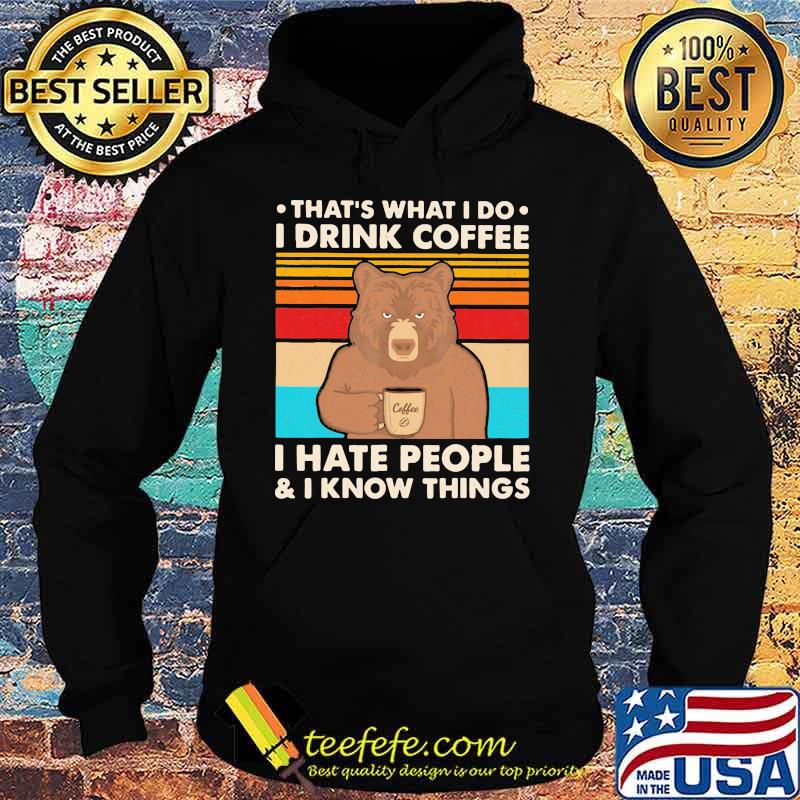 That's What I Do I Drink Coffee I Hate People And I Know Things Bear Vintage Shirt Hoodie That's What I Do I Drink Coffee I Hate People And I Know Things Bear Vintage Shirt Hoodie